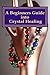 A Beginners Guide into Crystal Healing (Power for life Book 14)