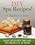 DIY Spa Recipes! A Beginner’s Guide: Make Your Own Organic Spa Products at Home (Homemade Spa Products Book 1)