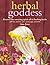 Herbal Goddess: Discover the Amazing Spirit of 12 Healing Herbs with Teas, Potions, Salves, Food, Yoga, and More