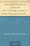 From John O'Groats to Land's End Or, 1372 miles on foot; A book of days and chronicle of adventures by two pedestrians on tour From John O'Groats to Land's End Or, 1372 miles on foot; A book of days and chronicle of adventures by two pedestrians on tour