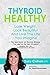 Thyroid Healthy: Lose Weight, Look Beautiful and Live the Life You Imagine