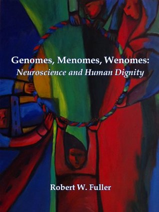 Genomes, Menomes, Wenomes: Neuroscience and Human Dignity (Kindle Edition)