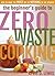 The Beginner's Guide to Zero Waste Cooking by April D. Lewis