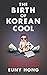 The Birth of Korean Cool: How One Nation Is Conquering the World Through Pop Culture