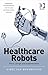 Healthcare Robots: Ethics, Design and Implementation (Emerging Technologies, Ethics and International Affairs)