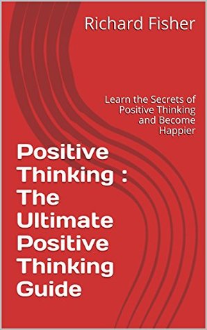 Positive Thinking : The Ultimate Positive Thinking Guide: Learn the Secrets of Thinking Positive and Become Happier (Positive Thinking,Positive Thinking ... Positive Thinking,Positive Attitude Book 1)