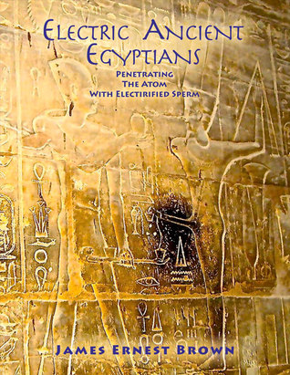 Electric Ancient Egyptians: Penetrating The Atom With Electrified Sperm (Ancient Energy)