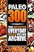 Paleo 300: The Definitive Everyday Paleo Recipe Archive