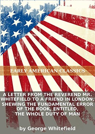 A letter from the Reverend Mr. Whitefield to a friend in London, shewing the fundamental error of the book, entitled, The whole duty of man