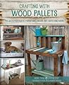 Crafting with Wood Pallets: Projects for Rustic Furniture, Decor, Art, Gifts and more