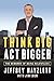 Think Big, Act Bigger: The ...