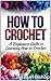 How to Crochet: A Beginners Guide to Learning How to Crochet (How to Crochet, how to crochet free, how to crochet for beginners)
