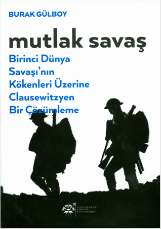 Mutlak Savaş: Birinci Dünya Savaşı'nın Kökenleri Üzerine Clausewitzyen Bir Çözümleme