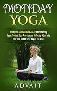 Monday Yoga: Pranayam and Sukshma-Asana's for starting Your Routine Yoga Practice and Inducing Vigor into Your Life on the first day of the Week (Daily Yoga Book 1)