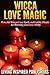 Wicca Love Magic: Powerful Wiccan Love Spells and Fertility Rituals for Boosting Your Love Ability