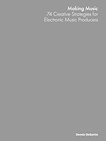 Making Music: 74 Creative Strategies for Electronic Music Producers