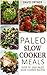 Paleo Slow Cooker Meals: Easy Paleo Slow Cooker Recipes (Paleo Slow Cooker Cookbook, Paleo Crock Pot)