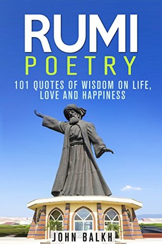 Rumi Poetry: 101 Quotes Of Wisdom On Life, Love And Happiness (Rumi Poetry, Sufism and Love Poems Series)