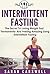 Fasting: Intermittent Fasting - The Secret To Losing Weight Fast, Permanently And Feeling Wonderful (Intermittent Fasting For Weight Loss, Intermittent Fasting For Women, 5 2 Diet)