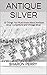 Antique Silver: 15 Things You Must Know About Antique Silver Collections and Vintage Silver