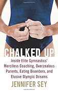 Chalked Up: Inside Elite Gymnastics' Merciless Coaching, Overzealous Parents, Eating Disorders, and Elusive Olympic Dreams