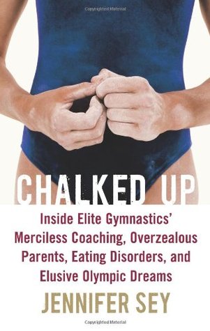 Chalked Up: Inside Elite Gymnastics' Merciless Coaching, Overzealous Parents, Eating Disorders, and Elusive Olympic Dreams (Hardcover)