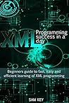 XML Programming Success in a Day: Beginner’s Guide to Fast, Easy, and Efficient Learning of XML Programming (XML, XML Programming, Programming, XML Guide, ... XSL, DTD's, Schemas, HTML5, JavaScript)