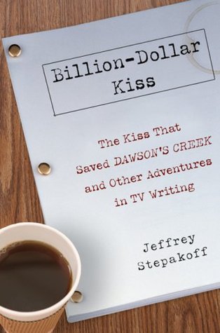 Billion-Dollar Kiss: The Kiss That Saved Dawson's Creek and Other Adventures in TV Writing (Hardcover)