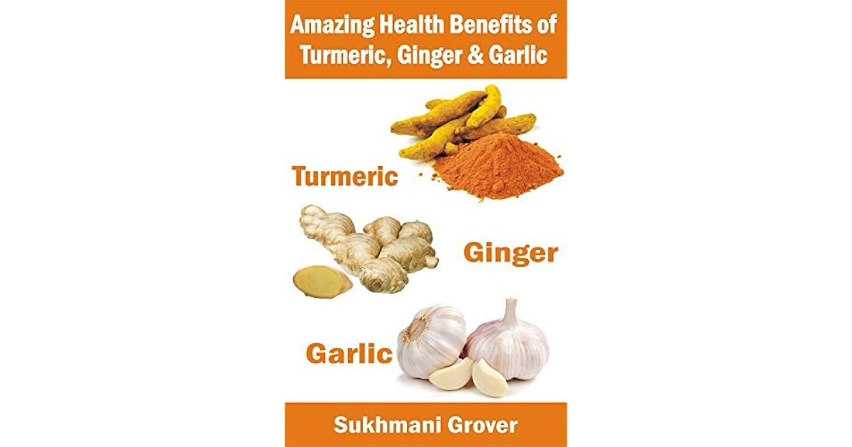 Turmeric, Ginger and Garlic The Amazing Health Benefits Miraculous Healing Powers and Natural
