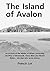 The Island of Avalon: An account of the Matter of Britain concerning Geoffrey of Monmouth, Henry Blois and Master Blehis…. the Man who wrote history.