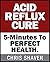 ACID REFLUX CURE: 5-Minute Cure To PERFECT HEALTH!