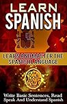 Spanish: Learn And Master The Spanish Language – Learn To Write Basic Sentences, Read, Speak, And Understand Spanish (Spanish, Learn Spanish, foreign ... instruction, language Experience Approach)