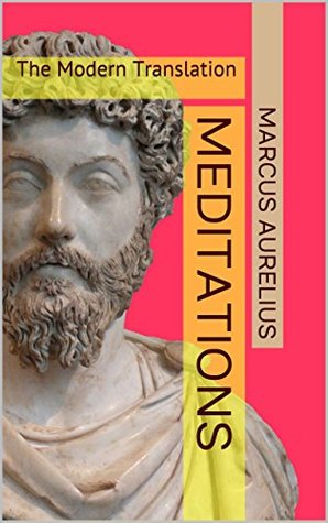 Meditations The Modern Translation: The Treasures of Stoicism, Practical Philosophy, Ethics & Morality