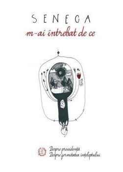 M-ai întrebat de ce. Despre providență. Despre fermitatea înțeleptului (De providentia, De Tranquillitate Animi)