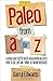 Paleo from A to Z: A reference guide to better health through nutrition and lifestyle. How to eat, live and thrive as nature intended!