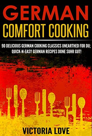 German: German Comfort Cooking: 90 Amazingly Delicious 3 Steps Or Less German Cooking Classics Unearthed For Du; Quick-n-Easy Germany Recipes Done Suhr (Kindle Edition)