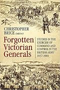 Forgotten Victorian Generals. Studies in the exercise of command and control in the British Army 1837-1901
