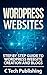 WordPress: WordPress Websites: Step by Step Guide to WordPress Website Creation and Blogs: (Pictures Included): WordPress Websites and SEO (Website Design, ... Business Skills, Blogging and Blogs)
