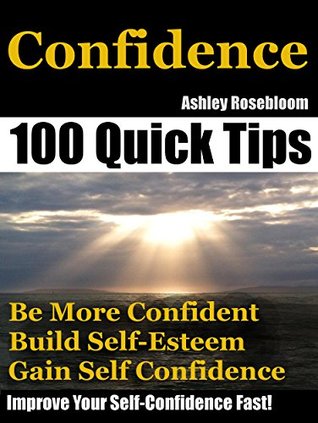 Confidence: How To Be More Confident, Build Self-Esteem And Gain Self-Confidence Fast (Self-Confidence, Building Self-Esteem Book 1)