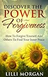Discover The Power Of Forgiveness: How To Forgive Yourself And Others To Find Your Inner Peace Discover The Power Of Forgiveness: How To Forgive Yourself And Others To Find Your Inner Peace
