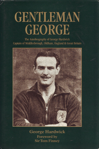 Gentleman George: The Autobiography of George Hardwick, Captain of Middlesbrough, Oldham, England & Great Britain