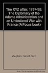 The XYZ affair, 1797-98: The Diplomacy of the Adams Administration and an Undeclared War with France (A Focus book)