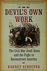 The Devil's Own Work: The Civil War Draft Riots and the Fight to Reconstruct America The Devil's Own Work: The Civil War Draft Riots and the Fight to Reconstruct America