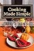 Cooking Made Simple: A Chef’s Guide To Kitchen Shortcuts,Hints, Secrets, And A Lifetime of Recipes