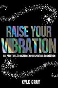 Raise Your Vibration: 111 Practices to Increase Your Spiritual Connection