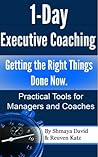 1-Day Executive Coaching: Getting the Right Things Done! Now. Practical Tools for Managers and Coaches