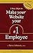 5 Easy Steps to Make Your Website Your #1 Employee: Simple Tips to Have Your Website Actually Work for You to Make You Money