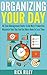 Organizing Your Day: 40 Time Management Hacks To Be More Productive, Maximize Your Day And Get More Done In Less Time (Managing Your Time, Getting Organized, Stop Procrastination Book 2)