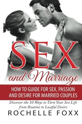 Sex and Marriage: How to Guide for Sex and Passion and Desire for Married Couples -Discover the 10 Ways to Turn Your Sex Life From Routine to Lustful ... in Marriage, Marriage Advice, Marriage Help) (Paperback)