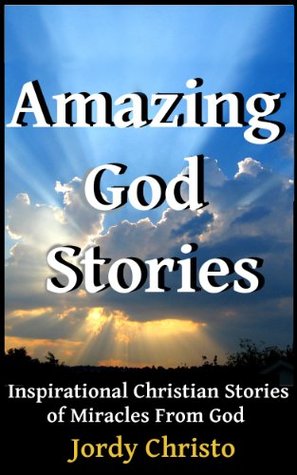 God Stories: Inspirational Christian Stories of Miracles From God (Amazing God Stories, Christian Miracles of Jesus Book 1)